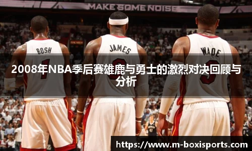 2008年NBA季后赛雄鹿与勇士的激烈对决回顾与分析