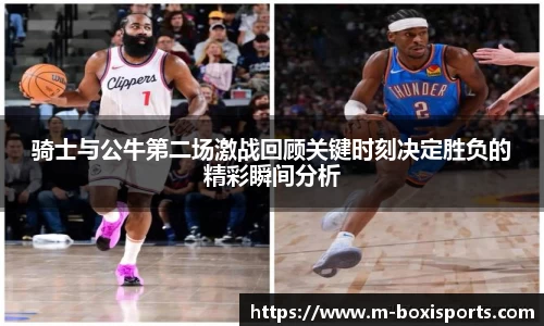 骑士与公牛第二场激战回顾关键时刻决定胜负的精彩瞬间分析